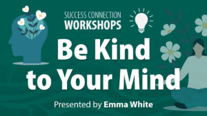 Success Connection Workshops: Be Kind to Your Mind